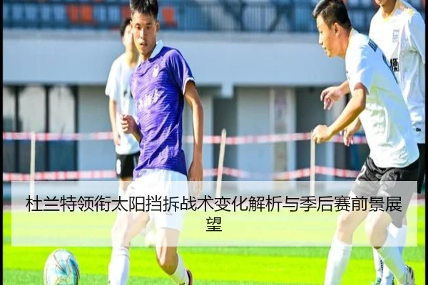 杜兰特领衔太阳挡拆战术变化解析与季后赛前景展望