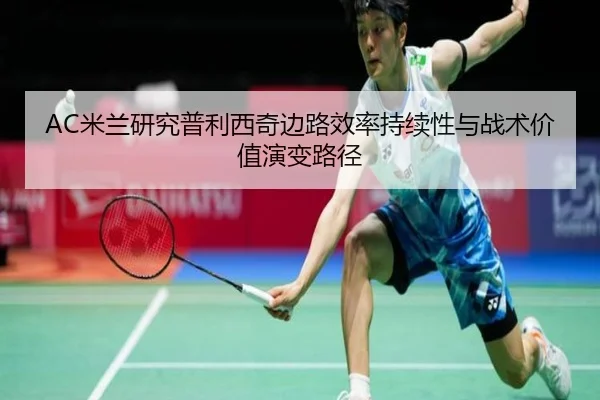AC米兰研究普利西奇边路效率持续性与战术价值演变路径