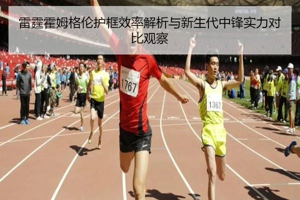 雷霆霍姆格伦护框效率解析与新生代中锋实力对比观察