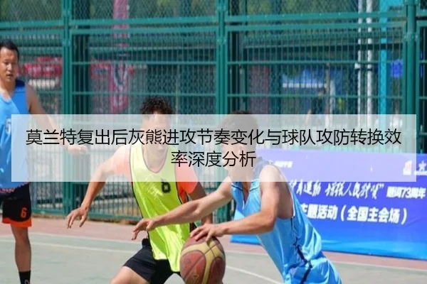 莫兰特复出后灰熊进攻节奏变化与球队攻防转换效率深度分析