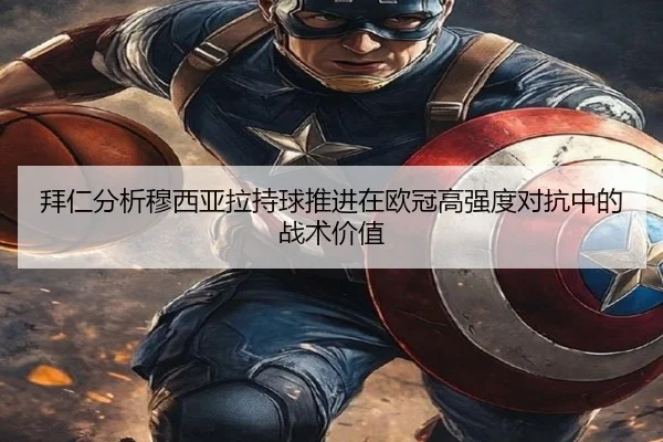 拜仁分析穆西亚拉持球推进在欧冠高强度对抗中的战术价值